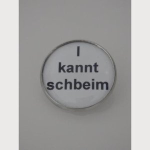 Sprüche – Brosche  „I kannt schbeim“